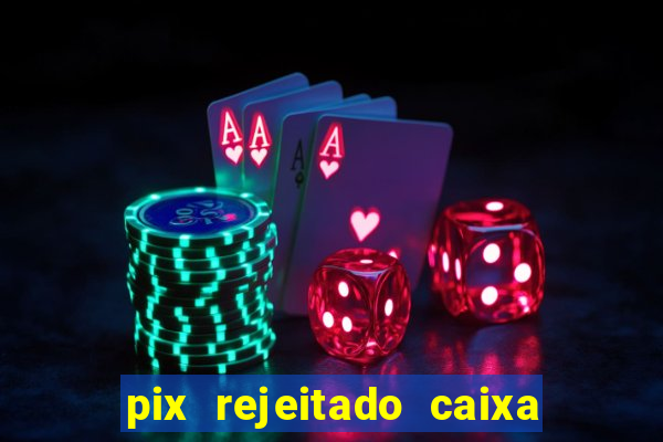 pix rejeitado caixa dinheiro sumiu